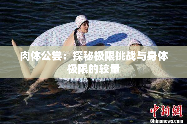 肉体公尝：探秘极限挑战与身体极限的较量