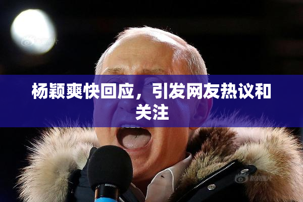 杨颖爽快回应，引发网友热议和关注