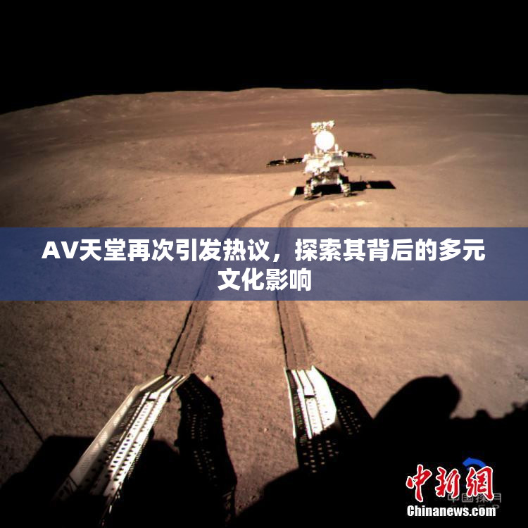 AV天堂再次引发热议，探索其背后的多元文化影响