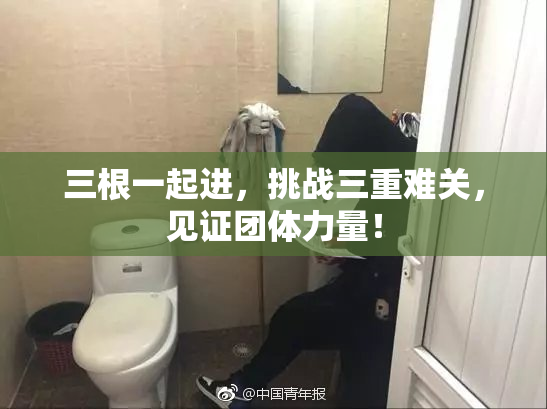 三根一起进，挑战三重难关，见证团体力量！