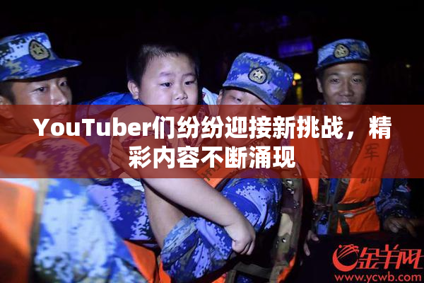 YouTuber们纷纷迎接新挑战，精彩内容不断涌现
