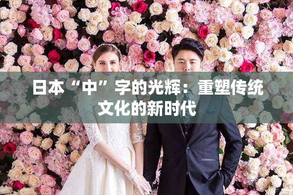 日本“中”字的光辉：重塑传统文化的新时代