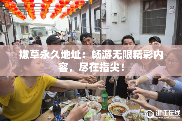 嫩草永久地址：畅游无限精彩内容，尽在指尖！