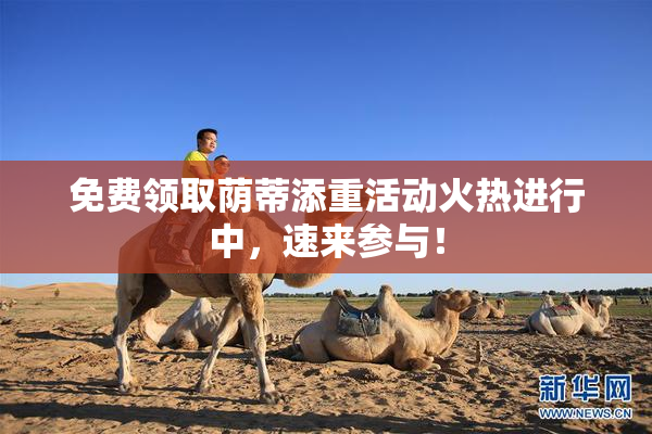 免费领取荫蒂添重活动火热进行中，速来参与！