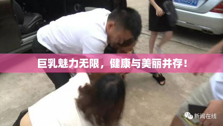 巨乳魅力无限，健康与美丽并存！