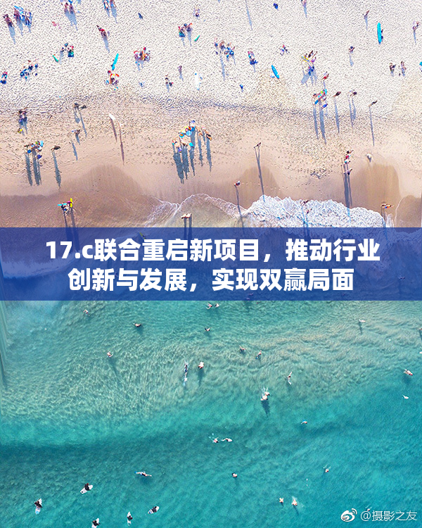 17.c联合重启新项目，推动行业创新与发展，实现双赢局面