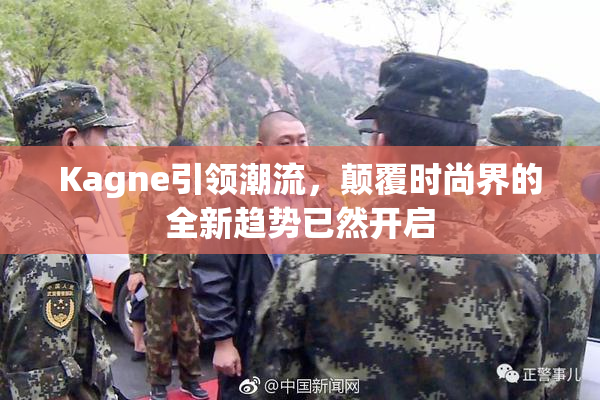 Kagne引领潮流，颠覆时尚界的全新趋势已然开启