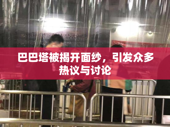 巴巴塔被揭开面纱，引发众多热议与讨论