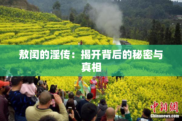 敖闰的淫传：揭开背后的秘密与真相