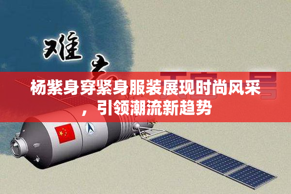 杨紫身穿紧身服装展现时尚风采，引领潮流新趋势