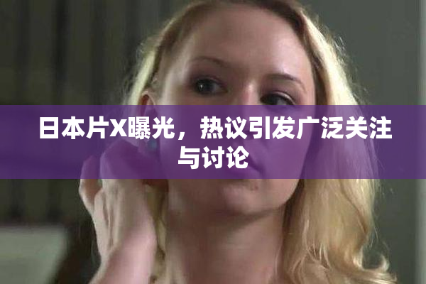 日本片X曝光，热议引发广泛关注与讨论