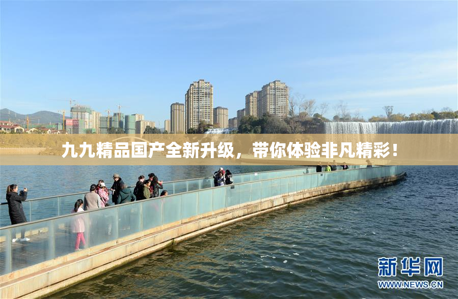 九九精品国产全新升级，带你体验非凡精彩！