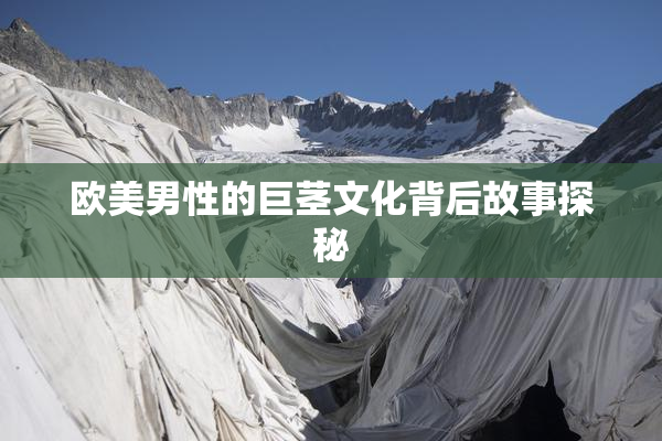欧美男性的巨茎文化背后故事探秘
