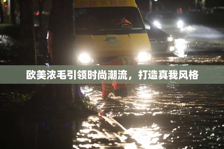 欧美浓毛引领时尚潮流，打造真我风格