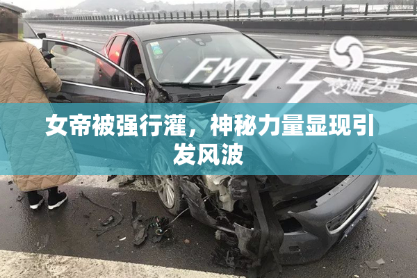 女帝被强行灌，神秘力量显现引发风波