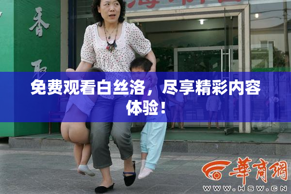 免费观看白丝洛，尽享精彩内容体验！
