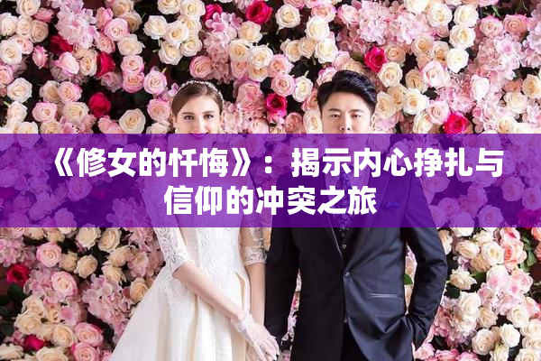 《修女的忏悔》：揭示内心挣扎与信仰的冲突之旅