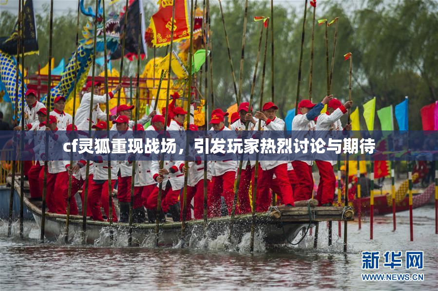 cf灵狐重现战场，引发玩家热烈讨论与期待