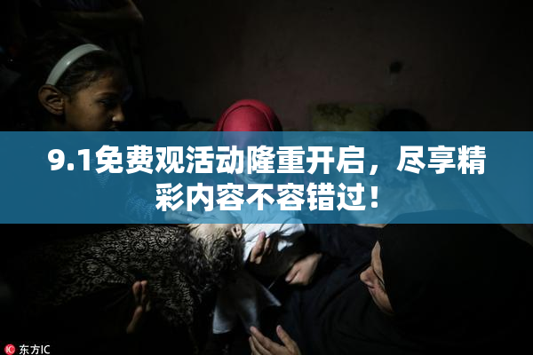 9.1免费观活动隆重开启，尽享精彩内容不容错过！