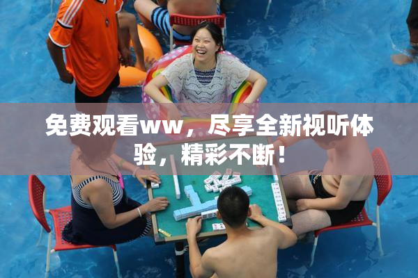 免费观看ww，尽享全新视听体验，精彩不断！