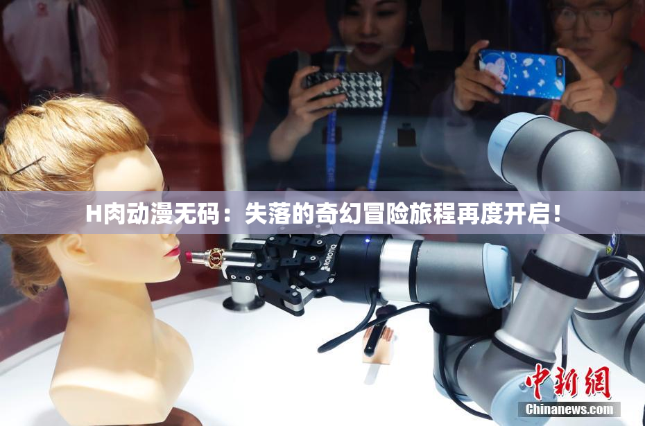 H肉动漫无码：失落的奇幻冒险旅程再度开启！