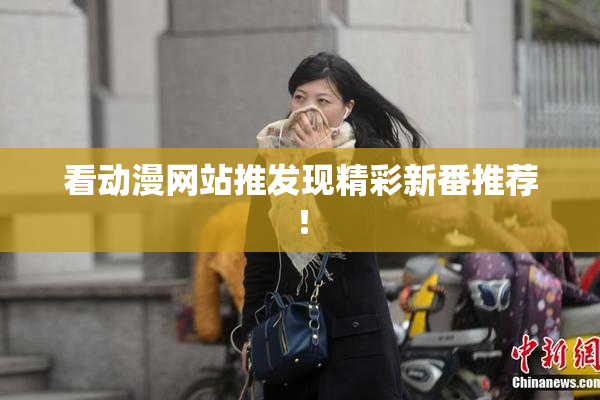 看动漫网站推发现精彩新番推荐！