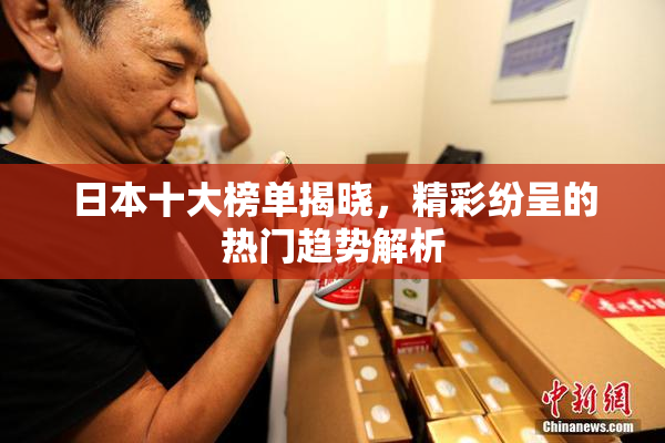 日本十大榜单揭晓，精彩纷呈的热门趋势解析