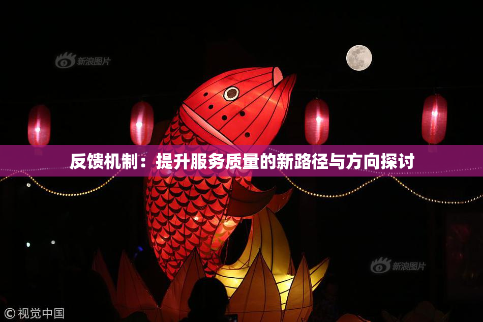 反馈机制：提升服务质量的新路径与方向探讨