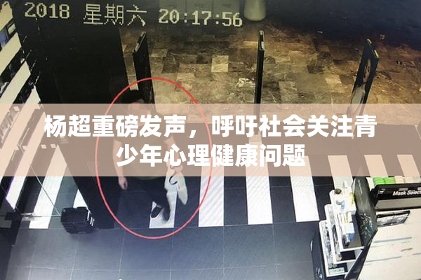 杨超重磅发声，呼吁社会关注青少年心理健康问题