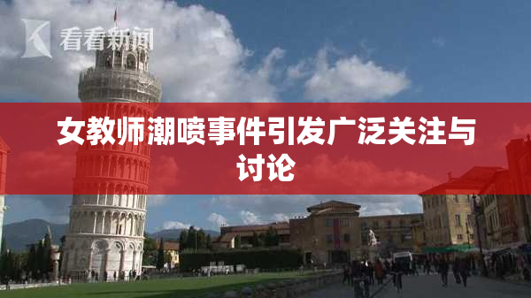 女教师潮喷事件引发广泛关注与讨论