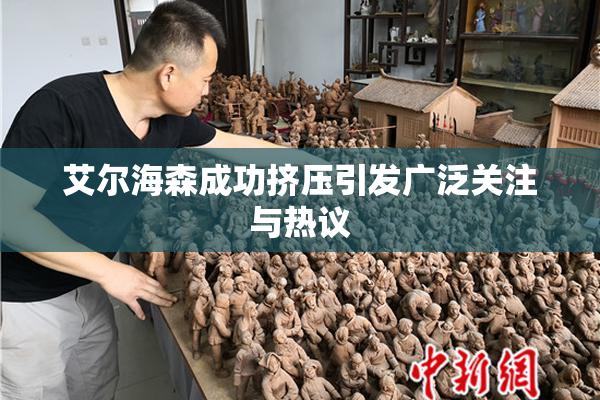 艾尔海森成功挤压引发广泛关注与热议
