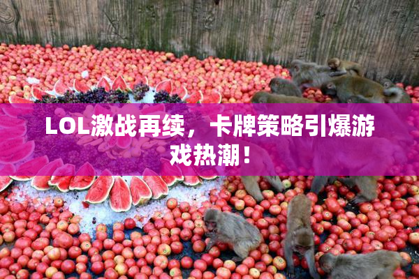 LOL激战再续，卡牌策略引爆游戏热潮！