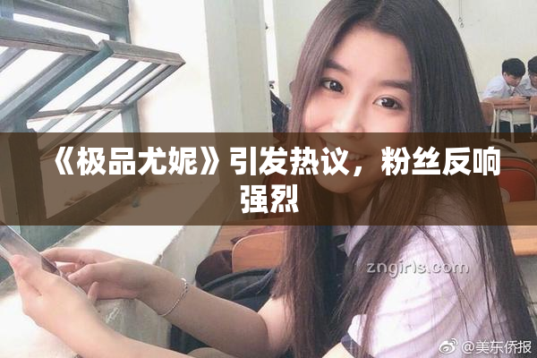 《极品尤妮》引发热议，粉丝反响强烈