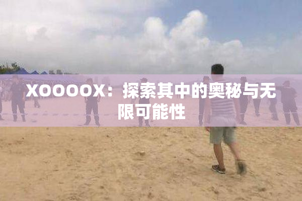 XOOOOX：探索其中的奥秘与无限可能性