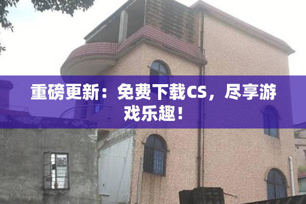 重磅更新：免费下载CS，尽享游戏乐趣！