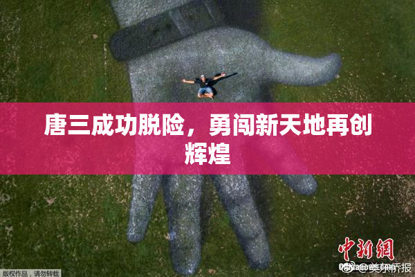 唐三成功脱险，勇闯新天地再创辉煌