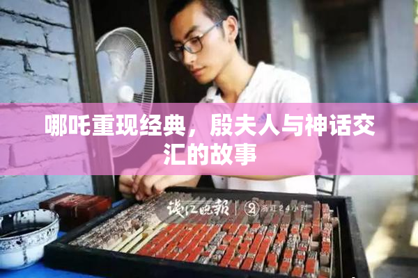 哪吒重现经典，殷夫人与神话交汇的故事