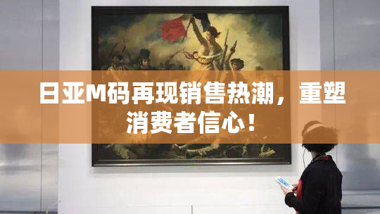 日亚M码再现销售热潮，重塑消费者信心！