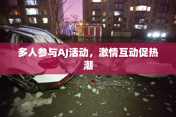 多人参与AJ活动，激情互动促热潮