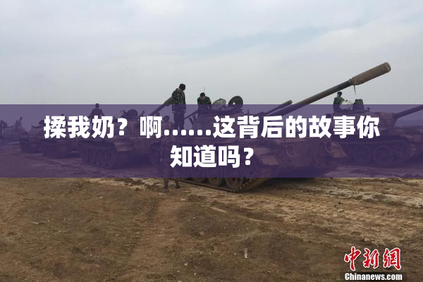 揉我奶？啊……这背后的故事你知道吗？
