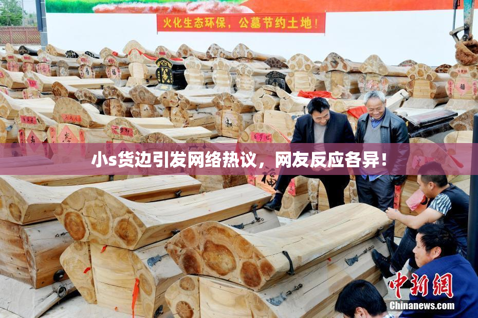 小s货边引发网络热议，网友反应各异！