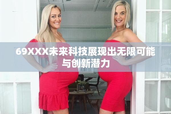 69XXX未来科技展现出无限可能与创新潜力