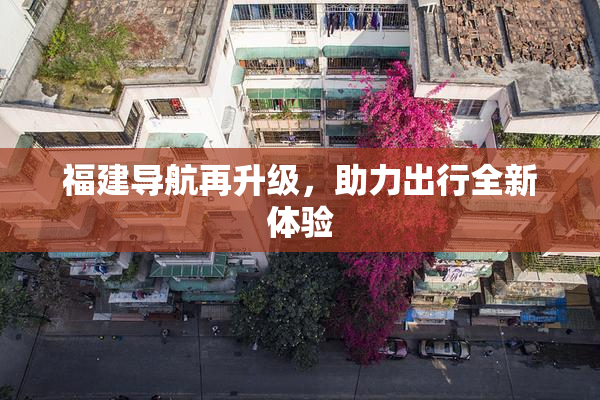 福建导航再升级，助力出行全新体验