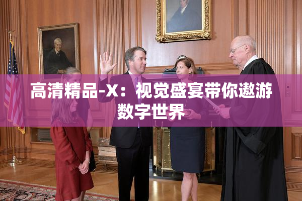 高清精品-X：视觉盛宴带你遨游数字世界