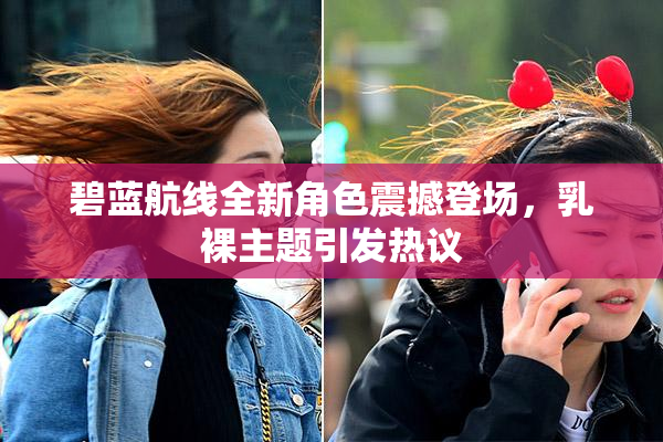 碧蓝航线全新角色震撼登场，乳裸主题引发热议