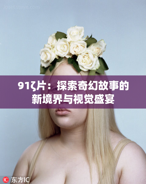 91ζ片：探索奇幻故事的新境界与视觉盛宴