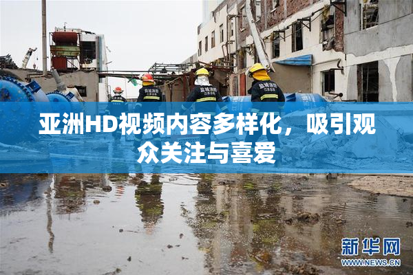 亚洲HD视频内容多样化，吸引观众关注与喜爱