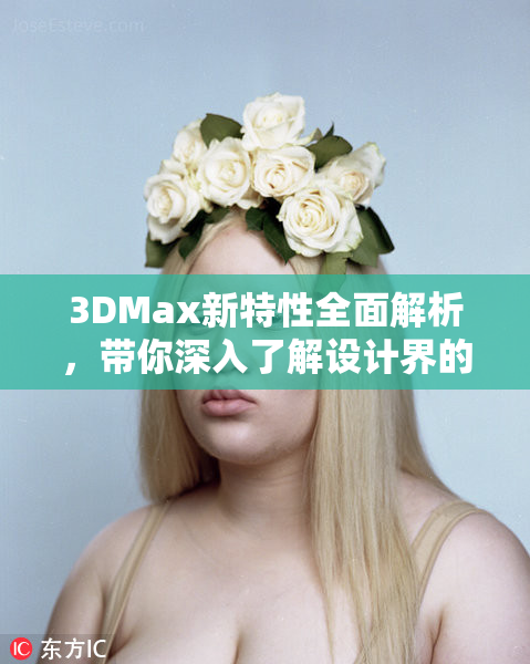 3DMax新特性全面解析，带你深入了解设计界的强大工具
