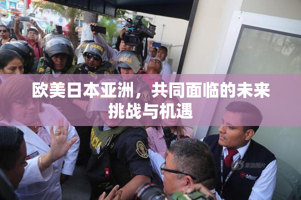 欧美日本亚洲，共同面临的未来挑战与机遇