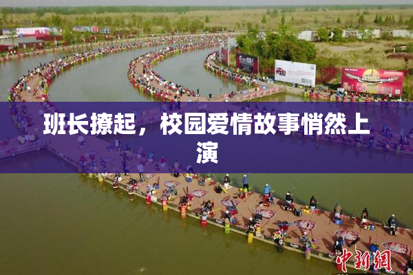 班长撩起，校园爱情故事悄然上演